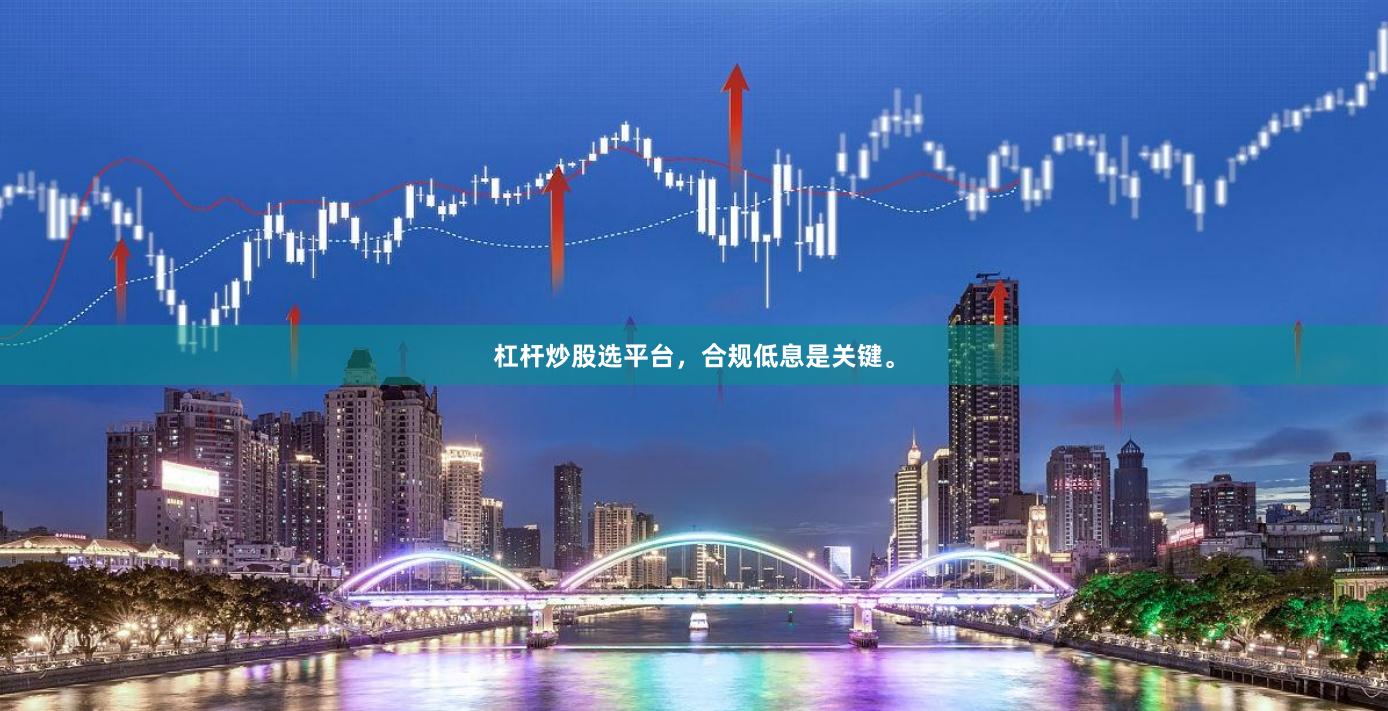 杠杆炒股选平台,合规低息是关键。