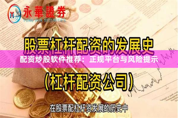 配资炒股软件推荐:正规平台与风险提示