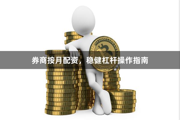 券商按月配资，稳健杠杆操作指南
