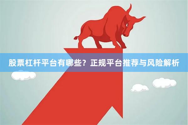 股票杠杆平台有哪些?正规平台推荐与风险解析