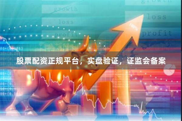 股票配资正规平台，实盘验证，证监会备案