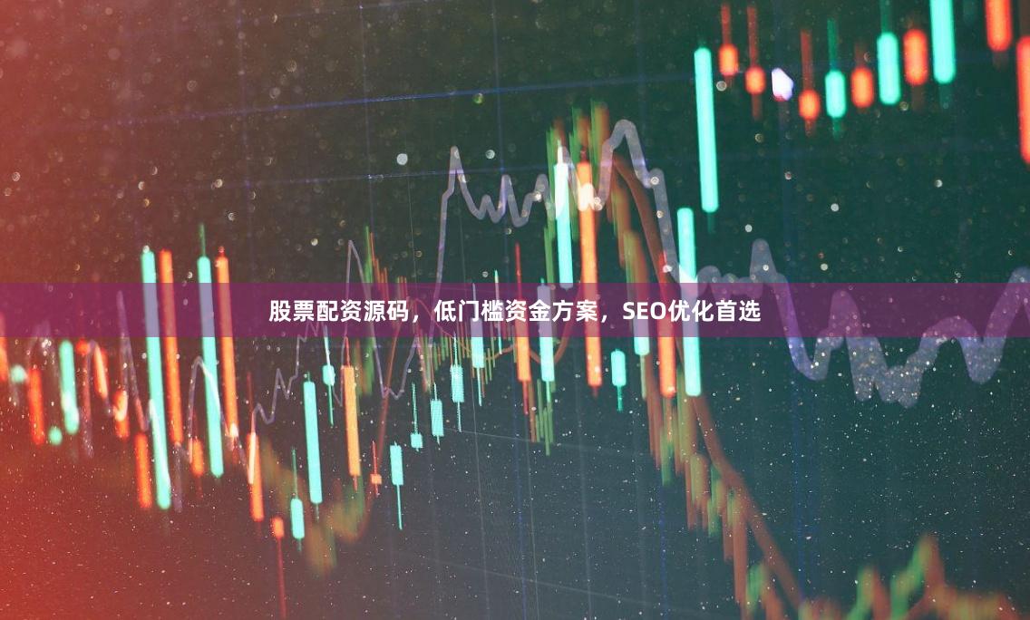 股票配资源码，低门槛资金方案，SEO优化首选