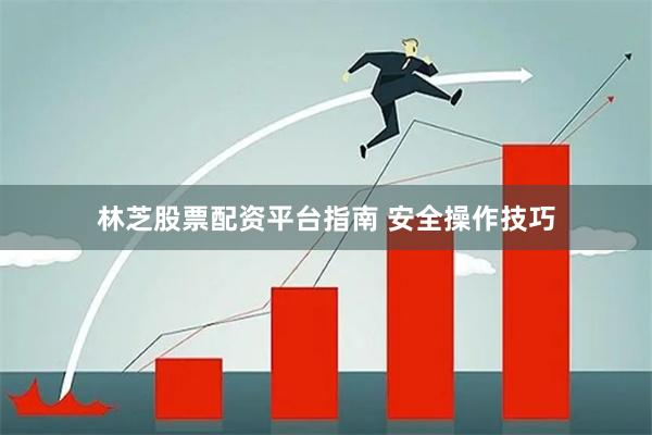 林芝股票配资平台指南 安全操作技巧