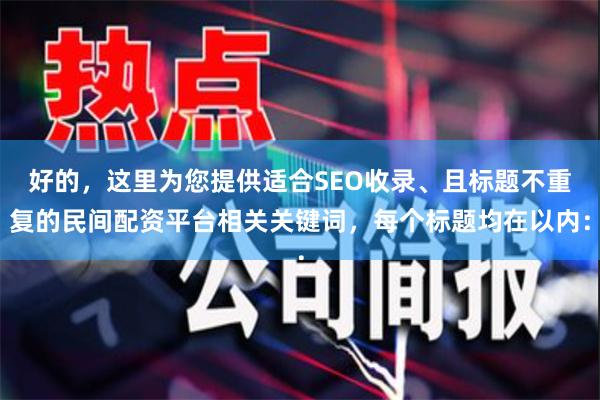 好的，这里为您提供适合SEO收录、且标题不重复的民间配资平台相关关键词，每个标题均在以内：