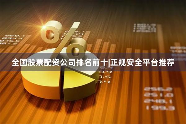全国股票配资公司排名前十|正规安全平台推荐