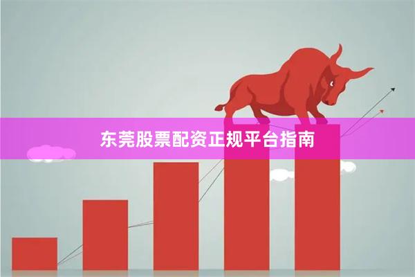 东莞股票配资正规平台指南