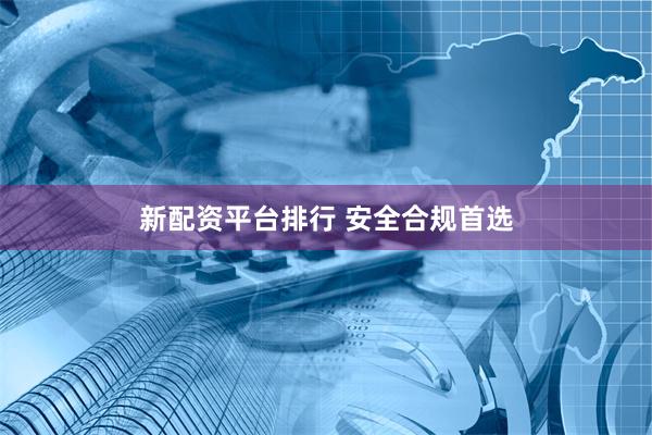 新配资平台排行 安全合规首选