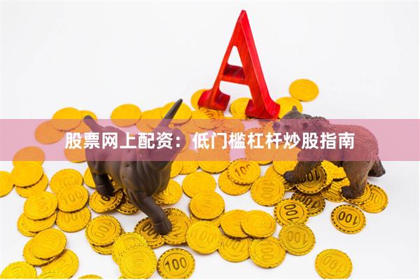 股票网上配资：低门槛杠杆炒股指南