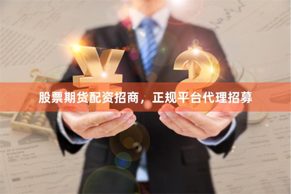 股票期货配资招商，正规平台代理招募