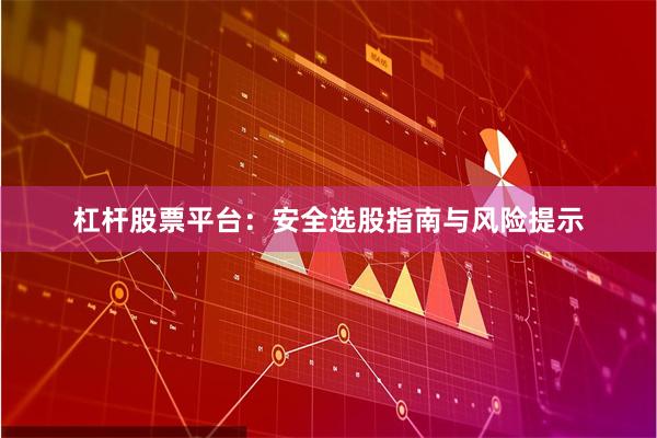 杠杆股票平台：安全选股指南与风险提示