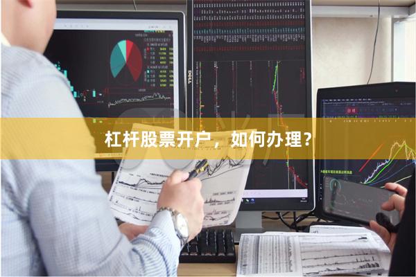 杠杆股票开户,如何办理?