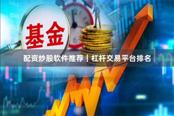 配资炒股软件推荐｜杠杆交易平台排名