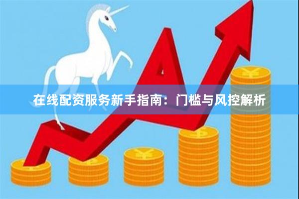 在线配资服务新手指南：门槛与风控解析