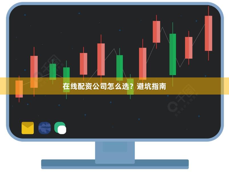 在线配资公司怎么选？避坑指南