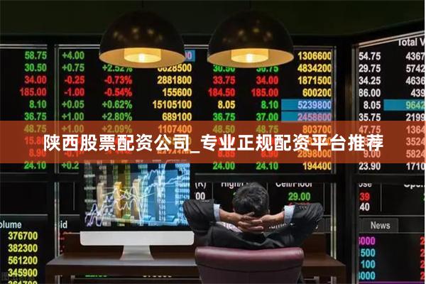 陕西股票配资公司_专业正规配资平台推荐