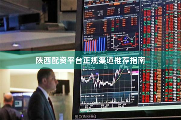 陕西配资平台正规渠道推荐指南
