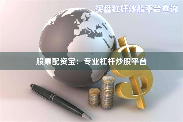 股票配资宝：专业杠杆炒股平台