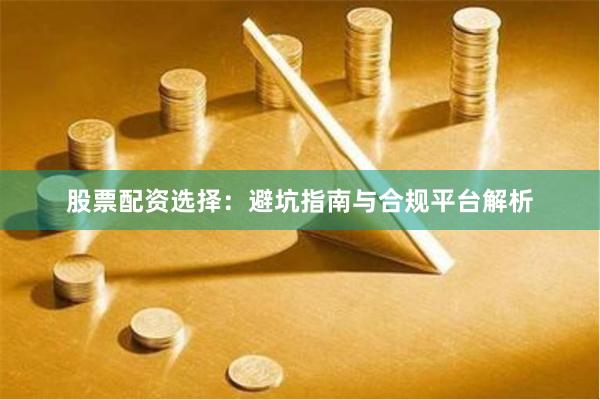股票配资选择：避坑指南与合规平台解析